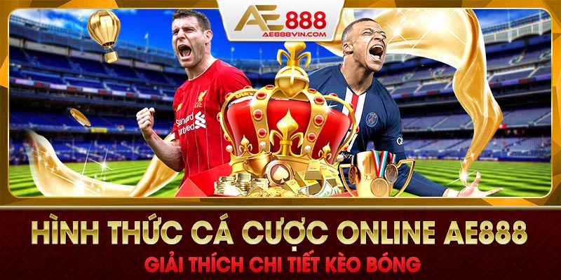 Hình thức cá cược online AE888 - Giải thích chi tiết kèo bóng