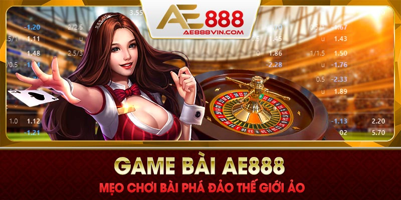 Game bài AE888 phá đảo thế giới ảo