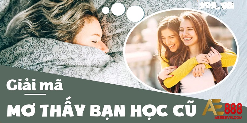 Mơ thấy bạn học cũ là điềm gì? Lành hay dữ?